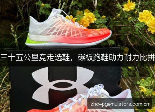 三十五公里竞走选鞋，碳板跑鞋助力耐力比拼